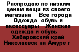 Распродаю по низким ценам вещи из своего магазина  - Все города Одежда, обувь и аксессуары » Женская одежда и обувь   . Хабаровский край,Николаевск-на-Амуре г.